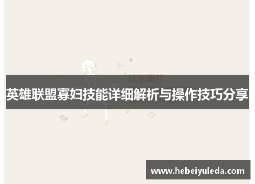 英雄联盟寡妇技能详细解析与操作技巧分享