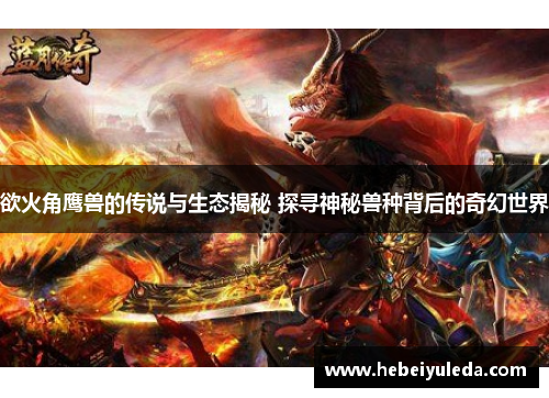 欲火角鹰兽的传说与生态揭秘 探寻神秘兽种背后的奇幻世界